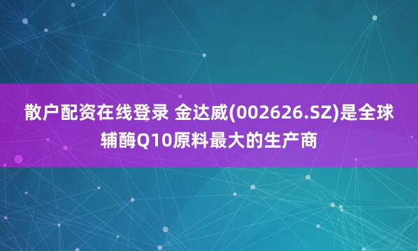 散户配资在线登录 金达威(002626.SZ)是全球辅酶Q10原料最大的生产商