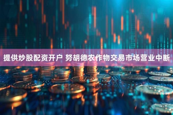 提供炒股配资开户 努胡德农作物交易市场营业中断