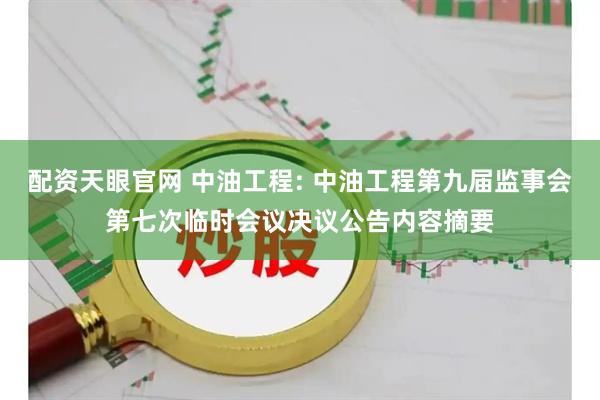 配资天眼官网 中油工程: 中油工程第九届监事会第七次临时会议决议公告内容摘要