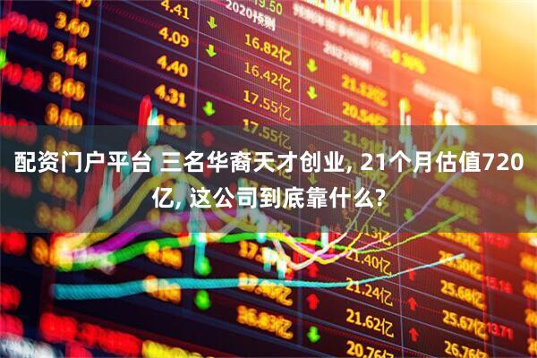 配资门户平台 三名华裔天才创业, 21个月估值720亿, 这公司到底靠什么?