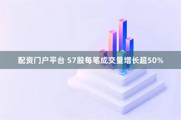 配资门户平台 57股每笔成交量增长超50%